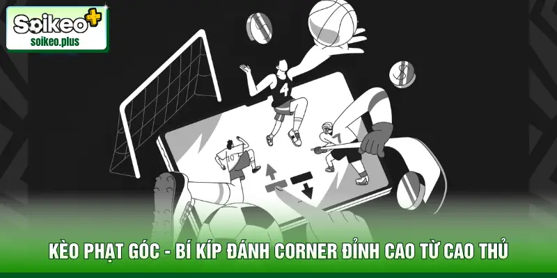 Kèo Phạt Góc - Bí Kíp Đánh Corner Đỉnh Cao Từ Cao Thủ