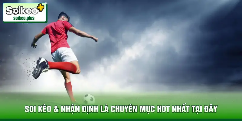 Soi kèo & nhận định là chuyên mục hot nhất tại đây